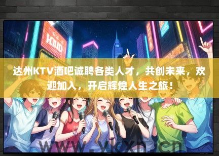 达州KTV酒吧诚聘各类人才，共创未来，欢迎加入，开启辉煌人生之旅！