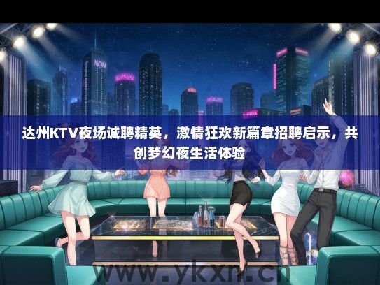 达州KTV夜场诚聘精英，激情狂欢新篇章招聘启示，共创梦幻夜生活体验
